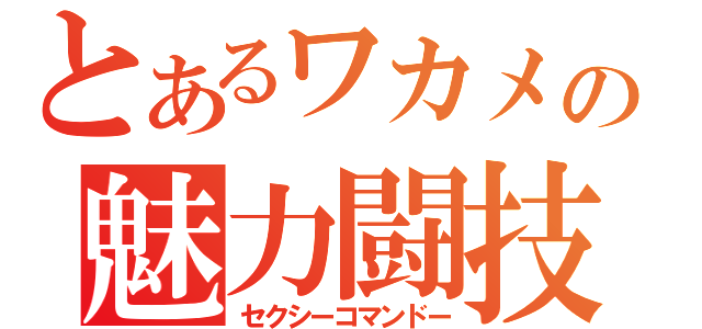 とあるワカメの魅力闘技（セクシーコマンドー）