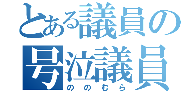 とある議員の号泣議員（ののむら）