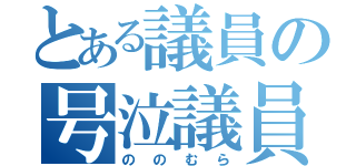 とある議員の号泣議員（ののむら）