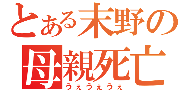 とある末野の母親死亡（うぇうぇうぇ）