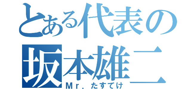 とある代表の坂本雄二（Ｍｒ．たすてけ）