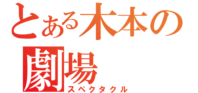 とある木本の劇場（スペクタクル）