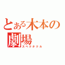 とある木本の劇場（スペクタクル）