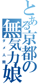 とある京都の無気力娘（ダメ人間）