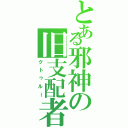 とある邪神の旧支配者（クトゥルー）