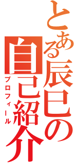 とある辰巳の自己紹介（プロフィール）