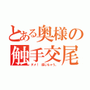 とある奥様の触手交尾（ダメ！　感じちゃう。）