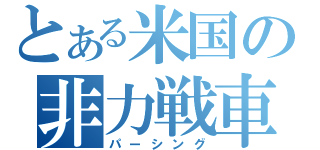 とある米国の非力戦車（パーシング）