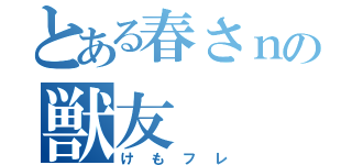 とある春さｎの獣友（けもフレ）