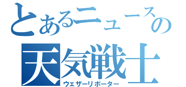 とあるニュースの天気戦士（ウェザーリポーター）