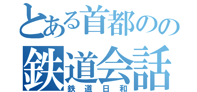 とある首都のの鉄道会話（鉄道日和）