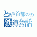 とある首都のの鉄道会話（鉄道日和）