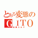 とある変態のＧＩＴＯＧＩＴＯＮＮ（加藤ちはや）