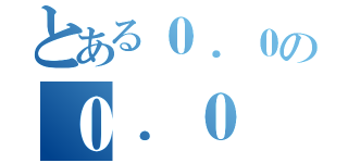 とある０．０の０．０（）