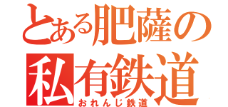 とある肥薩の私有鉄道（おれんじ鉄道）