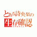 とある詩央梨の生存確認（リアルタイム）