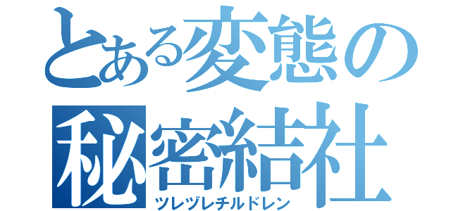 とある変態の秘密結社（ツレヅレチルドレン）