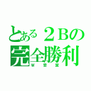 とある２Ｂの完全勝利（Ｗ受賞）