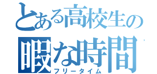 とある高校生の暇な時間（フリータイム）