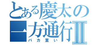 とある慶太の一方通行Ⅱ（バカ重い）