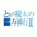 とある慶太の一方通行Ⅱ（バカ重い）