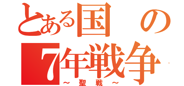 とある国の７年戦争（～聖戦～）