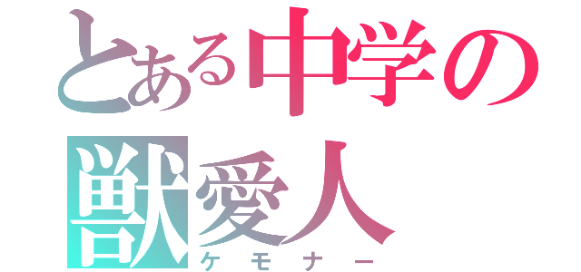 とある中学の獣愛人（ケモナー）