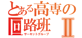 とある高専の回路班Ⅱ（サーキットグループ）