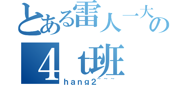 とある雷人一大堆の４ｔ班（ｈａｎｇ２~~~）