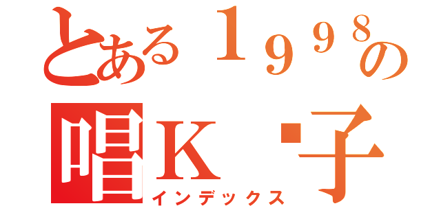 とある１９９８の唱Ｋ疯子（インデックス）