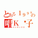 とある１９９８の唱Ｋ疯子（インデックス）