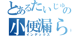 とあるたいじゅの小便漏らし（インデックス）