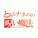 とあるナネのの呪い魔法（カースマジック）