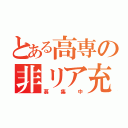 とある高専の非リア充（募集中）