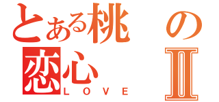 とある桃の恋心Ⅱ（ＬＯＶＥ）