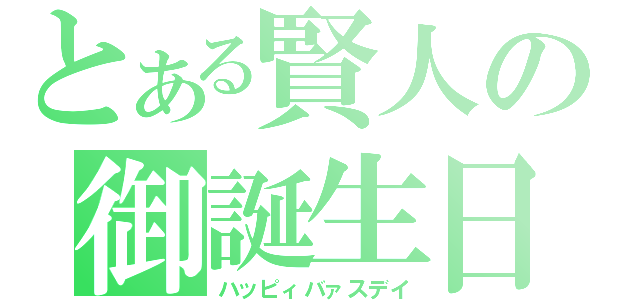 とある賢人の御誕生日（ハッピィバァスデイ）