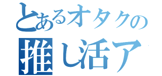 とあるオタクの推し活アカ（）