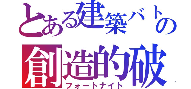 とある建築バトルの創造的破壊（フォートナイト）