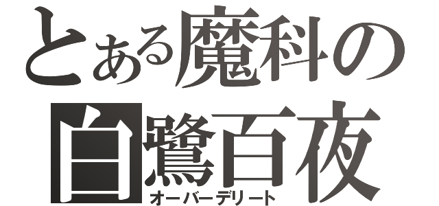 とある魔科の白鷺百夜（オーバーデリート）