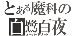 とある魔科の白鷺百夜（オーバーデリート）