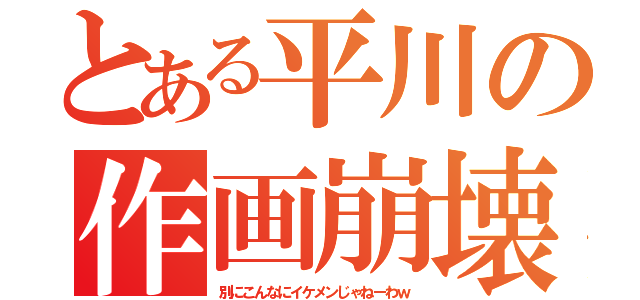 とある平川の作画崩壊（別にこんなにイケメンじゃねーわｗ）