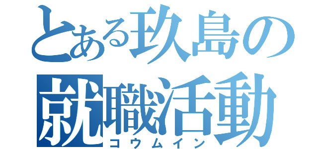 とある玖島の就職活動（コウムイン）