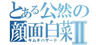 とある公然の顔面白菜Ⅱ（キムチハザード）