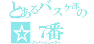 とあるバスケ部の☆７番（スーパーシューター）