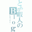 とある暇人のＢｌｏｇ（じゆうびと。）