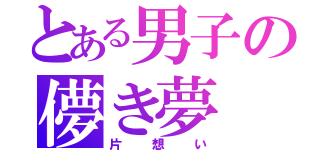 とある男子の儚き夢（片想い）