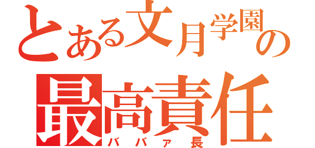 とある文月学園の最高責任者（ババァ長）