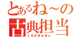 とあるね～の古典担当（くろだせんせい）