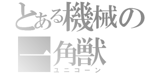 とある機械の一角獣（ユニコーン）