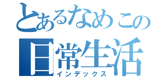 とあるなめこの日常生活（インデックス）